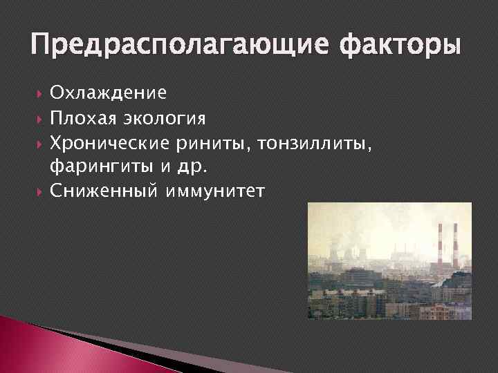 Предрасполагающие факторы Охлаждение Плохая экология Хронические риниты, тонзиллиты, фарингиты и др. Сниженный иммунитет 