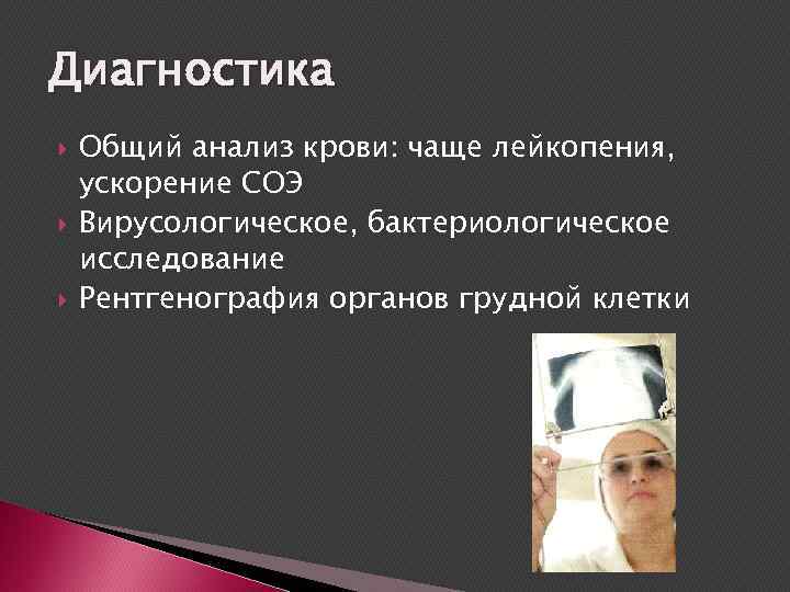 Диагностика Общий анализ крови: чаще лейкопения, ускорение СОЭ Вирусологическое, бактериологическое исследование Рентгенография органов грудной
