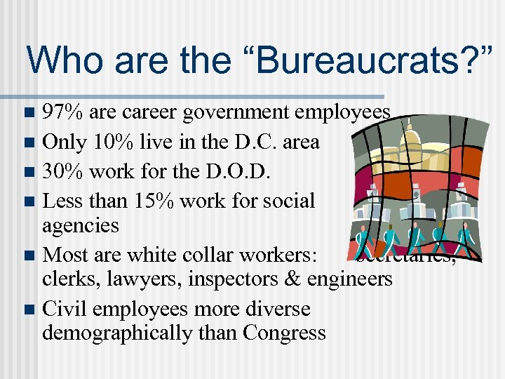 Who are the “Bureaucrats? ” 97% are career government employees n Only 10% live