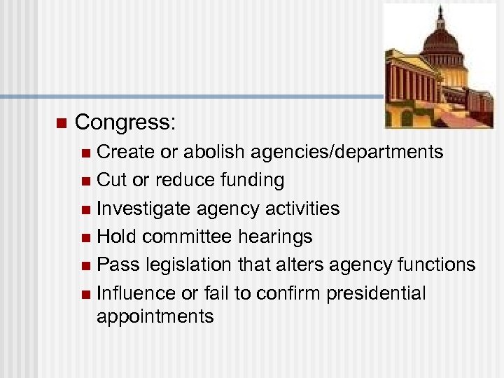 n Congress: Create or abolish agencies/departments n Cut or reduce funding n Investigate agency