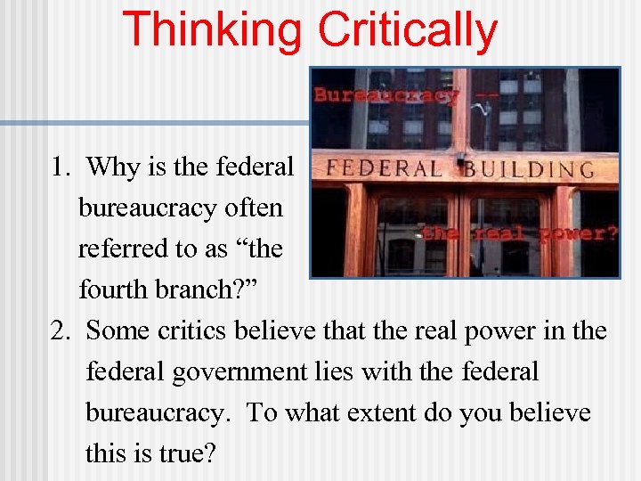 Thinking Critically 1. Why is the federal bureaucracy often referred to as “the fourth