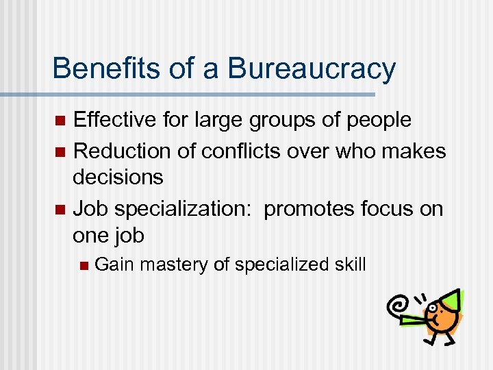 Benefits of a Bureaucracy Effective for large groups of people n Reduction of conflicts