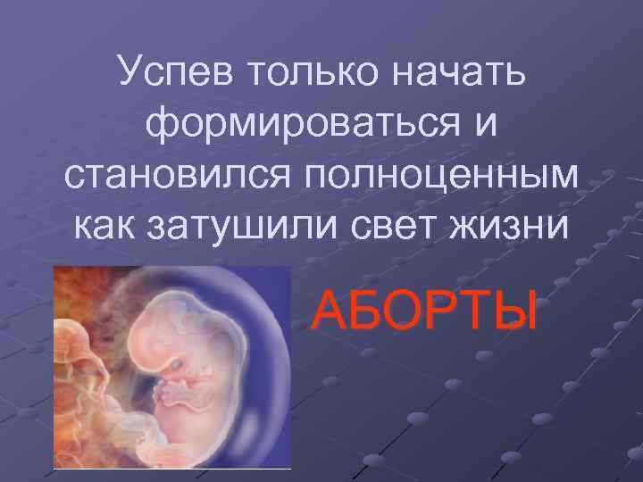 Успев только начать формироваться и становился полноценным как затушили свет жизни АБОРТЫ 