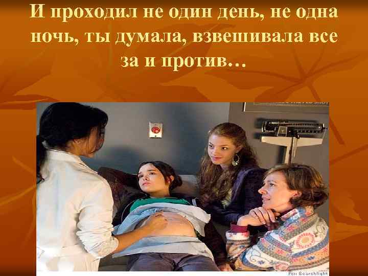 И проходил не один день, не одна ночь, ты думала, взвешивала все за и