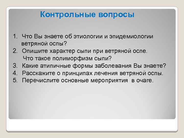 Контрольные вопросы 1. Что Вы знаете об этиологии и эпидемиологии ветряной оспы? 2. Опишите