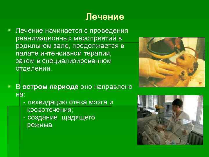 Лечение § Лечение начинается с проведения реанимационных мероприятий в родильном зале, продолжается в палате