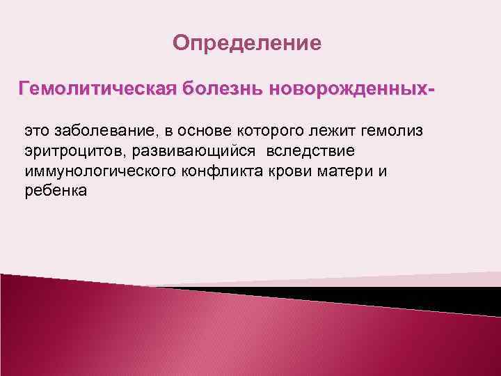 Определение Гемолитическая болезнь новорожденныхэто заболевание, в основе которого лежит гемолиз эритроцитов, развивающийся вследствие иммунологического