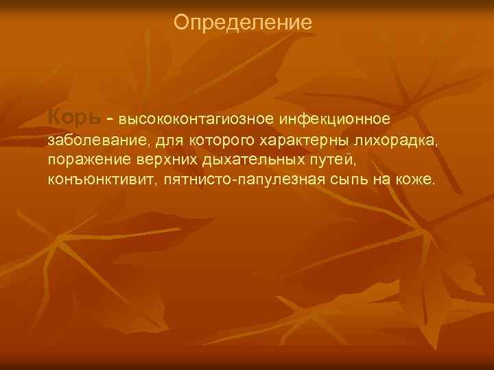 Определение Корь – высококонтагиозное инфекционное заболевание, для которого характерны лихорадка, поражение верхних дыхательных путей,