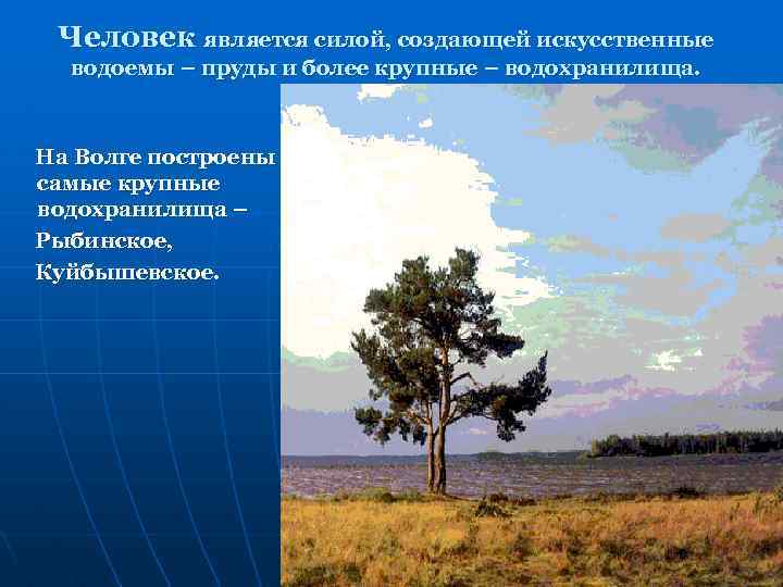 Человек является силой, создающей искусственные водоемы – пруды и более крупные – водохранилища. На