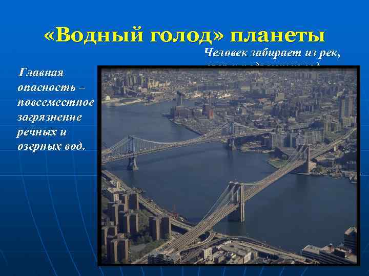  «Водный голод» планеты Главная опасность – повсеместное загрязнение речных и озерных вод. Человек