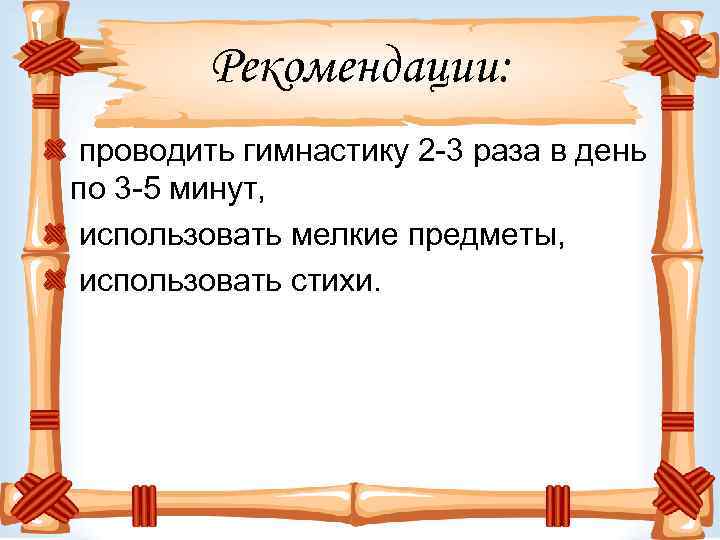 Рекомендации: проводить гимнастику 2 -3 раза в день по 3 -5 минут, использовать мелкие