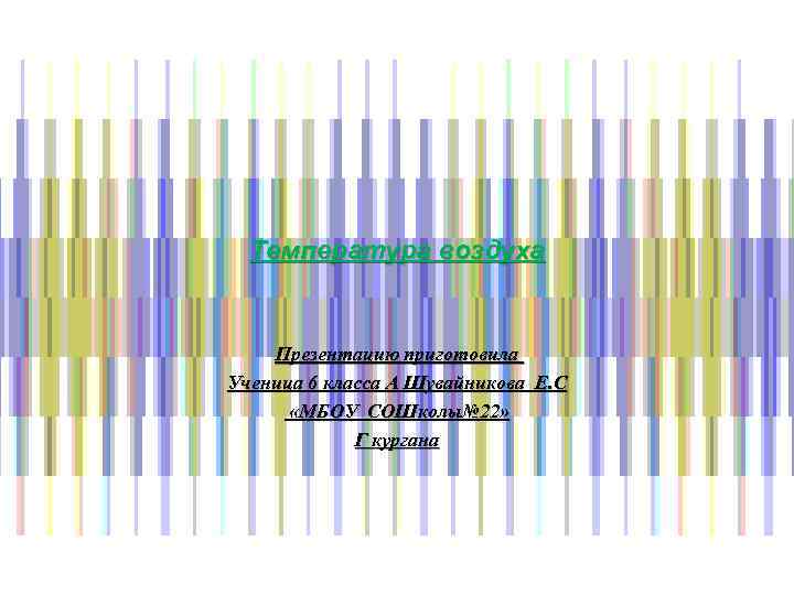 Температура воздуха Презентацию приготовила Ученица 6 класса А Шувайникова Е. С «МБОУ СОШколы№ 22»