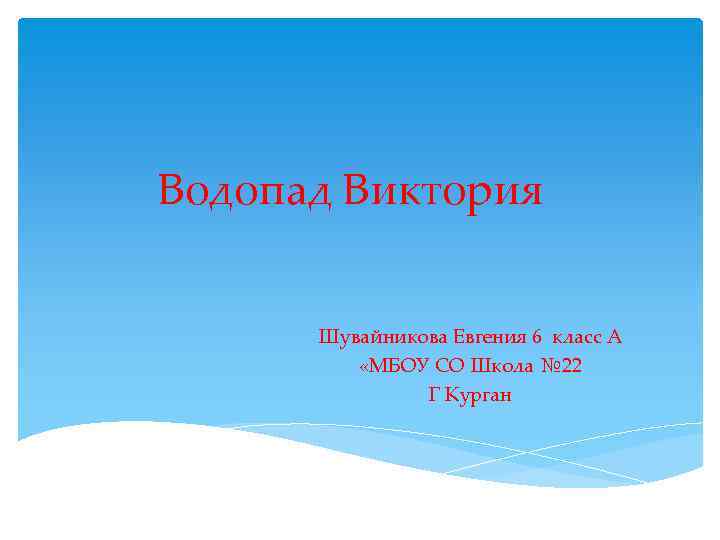 Водопад Виктория Шувайникова Евгения 6 класс А «МБОУ СО Школа № 22 Г Курган