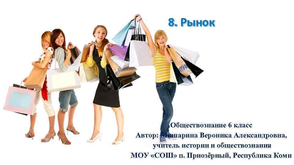  8. Рынок Обществознание 6 класс Автор: Мишарина Вероника Александровна, учитель истории и обществознания