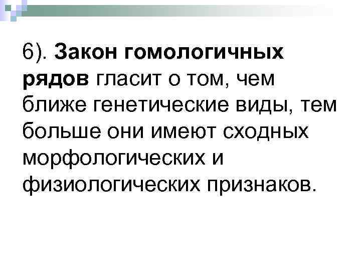 6). Закон гомологичных рядов гласит о том, чем ближе генетические виды, тем больше они