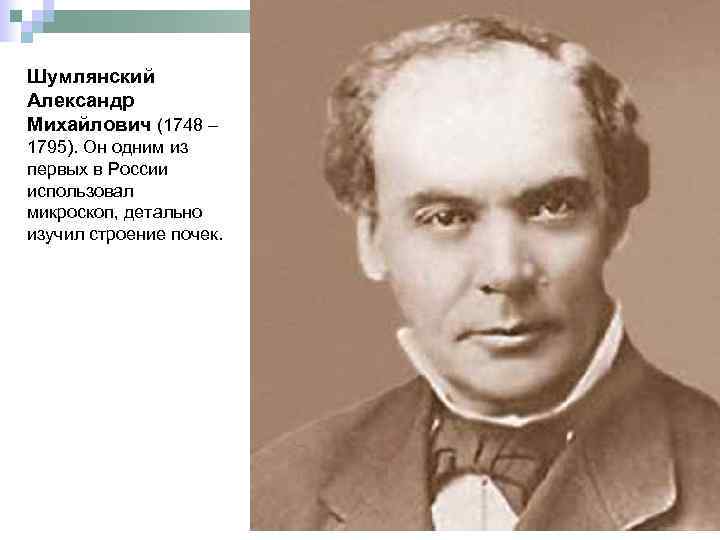 Шумлянский Александр Михайлович (1748 – 1795). Он одним из первых в России использовал микроскоп,