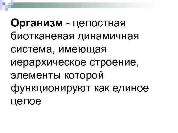 Организм - целостная биотканевая динамичная система, имеющая иерархическое строение, элементы которой функционируют как единое