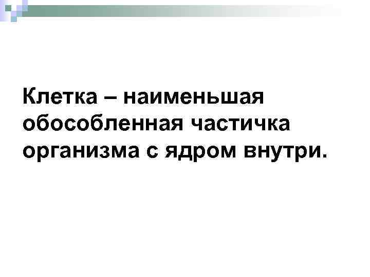 Клетка – наименьшая обособленная частичка организма с ядром внутри. 