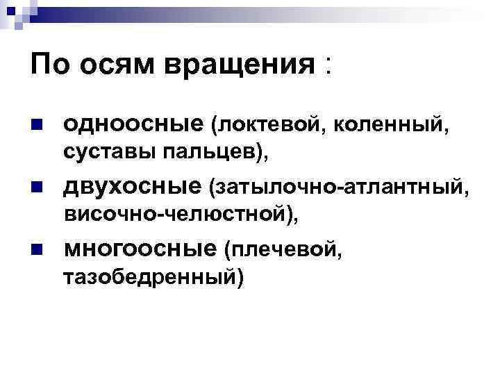 По осям вращения : n одноосные (локтевой, коленный, суставы пальцев), n двухосные (затылочно-атлантный, височно-челюстной),