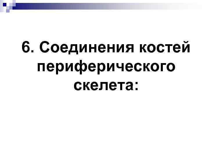 6. Соединения костей периферического скелета: 