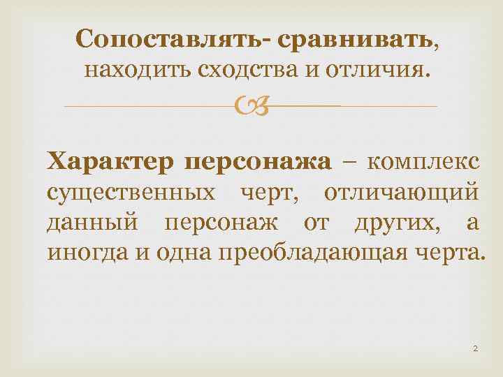 Сопоставлять- сравнивать, находить сходства и отличия. Характер персонажа – комплекс существенных черт, отличающий данный