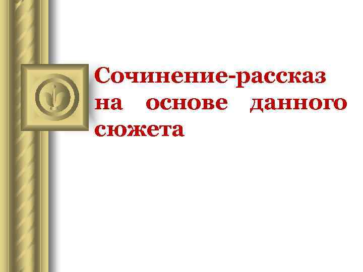 Сочинение-рассказ на основе данного сюжета 