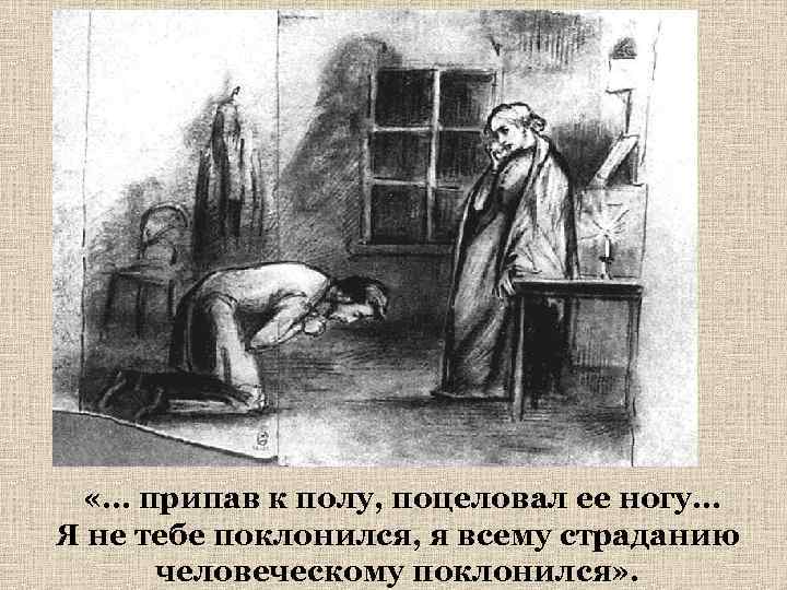  «… припав к полу, поцеловал ее ногу… Я не тебе поклонился, я всему