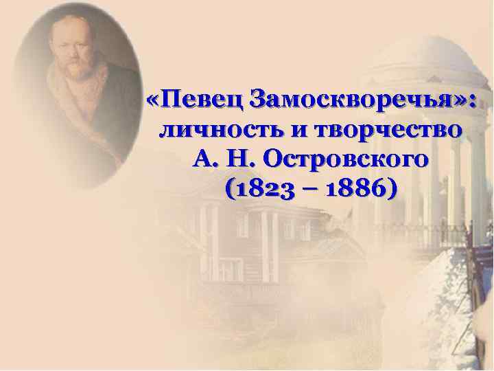  «Певец Замоскворечья» : личность и творчество А. Н. Островского (1823 – 1886) 