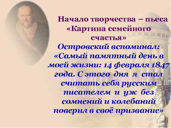 Начало творчества – пьеса «Картина семейного счастья» Островский вспоминал: «Самый памятный день в моей