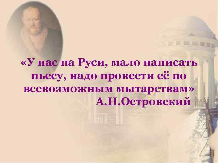  «У нас на Руси, мало написать пьесу, надо провести её по всевозможным мытарствам»