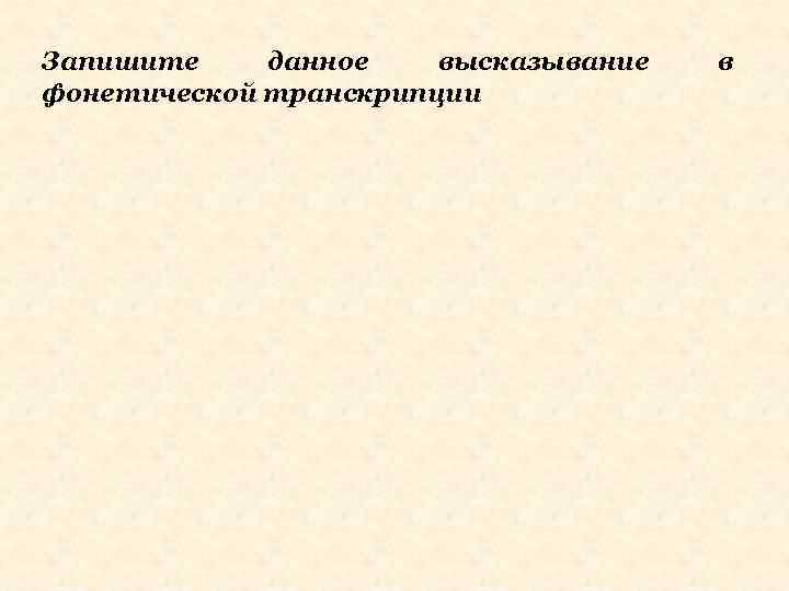 Запишите данное высказывание фонетической транскрипции в 