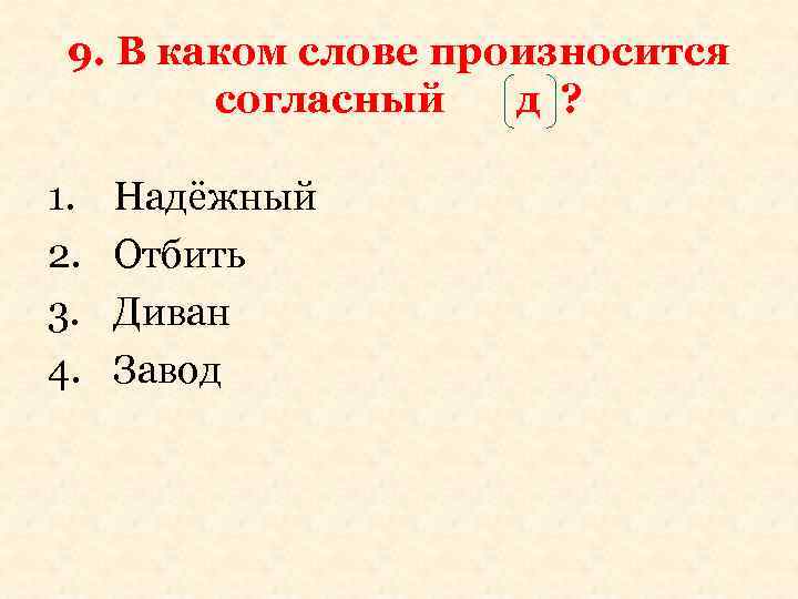 9. В каком слове произносится согласный д ? 1. 2. 3. 4. Надёжный Отбить