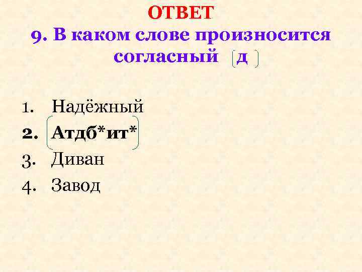 ОТВЕТ 9. В каком слове произносится согласный д 1. 2. 3. 4. Надёжный Атдб*ит*