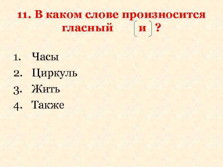 11. В каком слове произносится гласный и ? 1. 2. 3. 4. Часы Циркуль