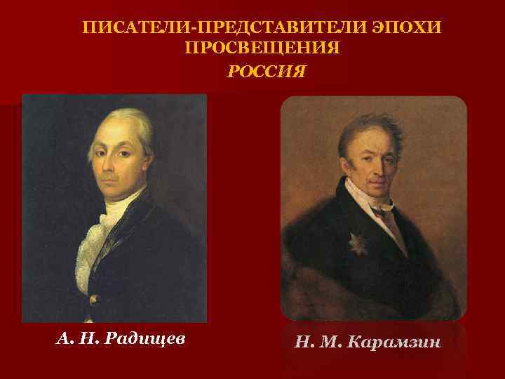 ПИСАТЕЛИ-ПРЕДСТАВИТЕЛИ ЭПОХИ ПРОСВЕЩЕНИЯ РОССИЯ А. Н. Радищев Н. М. Карамзин 