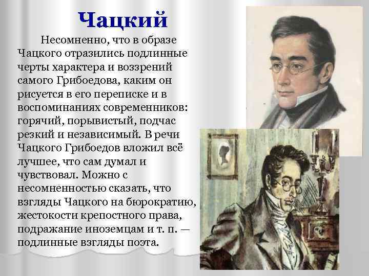 Чацкий Несомненно, что в образе Чацкого отразились подлинные черты характера и воззрений самого Грибоедова,