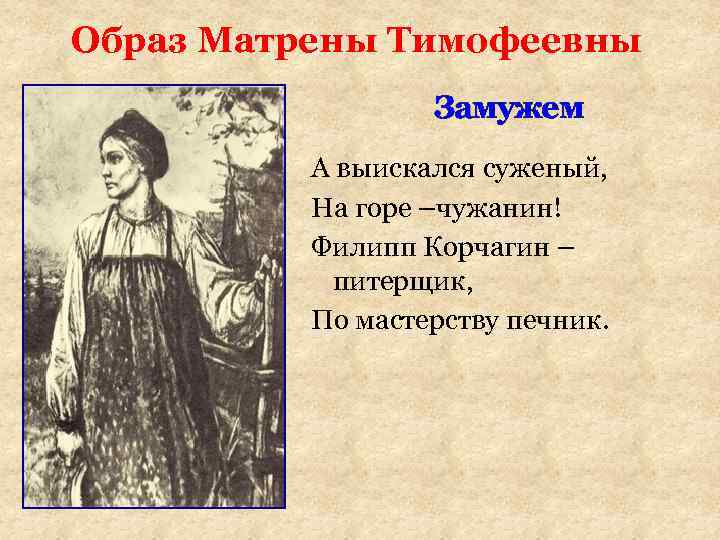 Образ Матрены Тимофеевны Замужем А выискался суженый, На горе –чужанин! Филипп Корчагин – питерщик,