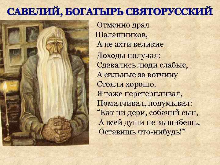 САВЕЛИЙ, БОГАТЫРЬ СВЯТОРУССКИЙ Отменно драл Шалашников, А не ахти великие Доходы получал: Сдавались люди