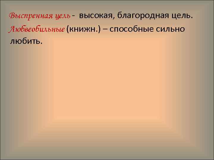 Выспренная цель - высокая, благородная цель. Любвеобильные (книжн. ) – способные сильно любить. 