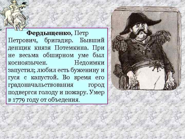 Фердыщенко, Петр Фердыщенко Петрович, бригадир. Бывший денщик князя Потемкина. При не весьма обширном уме