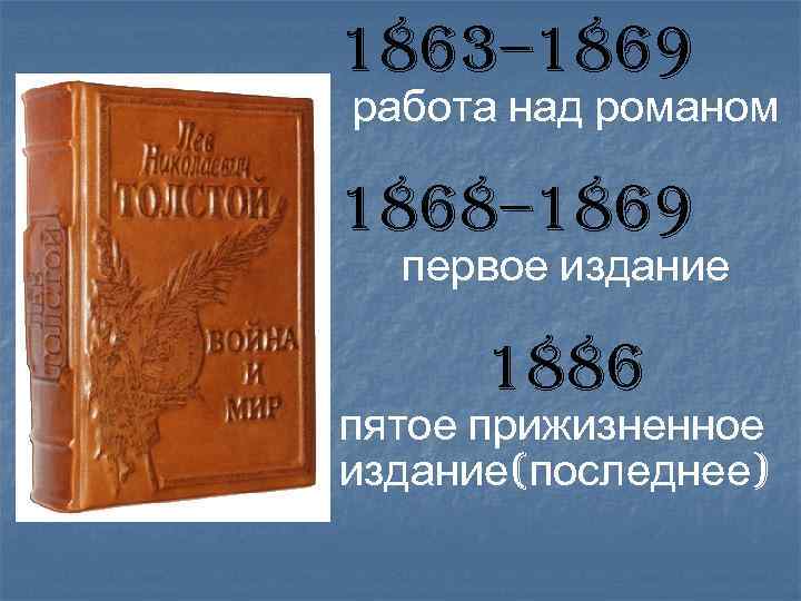 1863– 1869 работа над романом 1868– 1869 первое издание 1886 пятое прижизненное издание(последнее) 