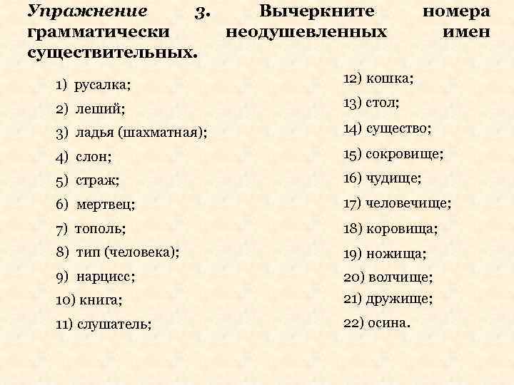 Упражнение 3. Вычеркните грамматически неодушевленных существительных. номера имен 1) русалка; 12) кошка; 2) леший;