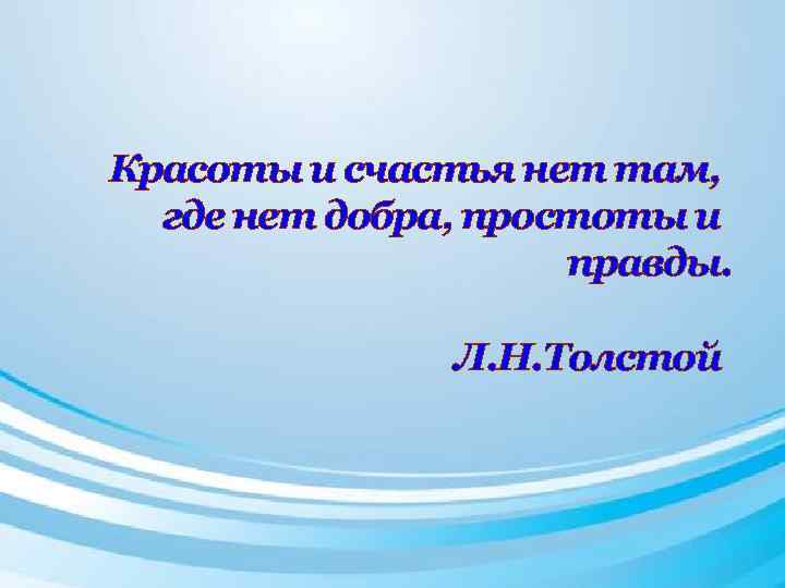 Красоты и счастья нет там, где нет добра, простоты и правды. Л. Н. Толстой