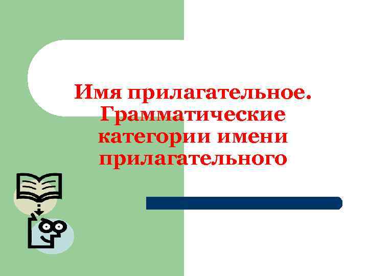Имя прилагательное. Грамматические категории имени прилагательного 