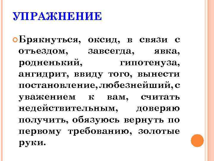 УПРАЖНЕНИЕ Брякнуться, оксид, в связи с отъездом, завсегда, явка, родненький, гипотенуза, ангидрит, ввиду того,