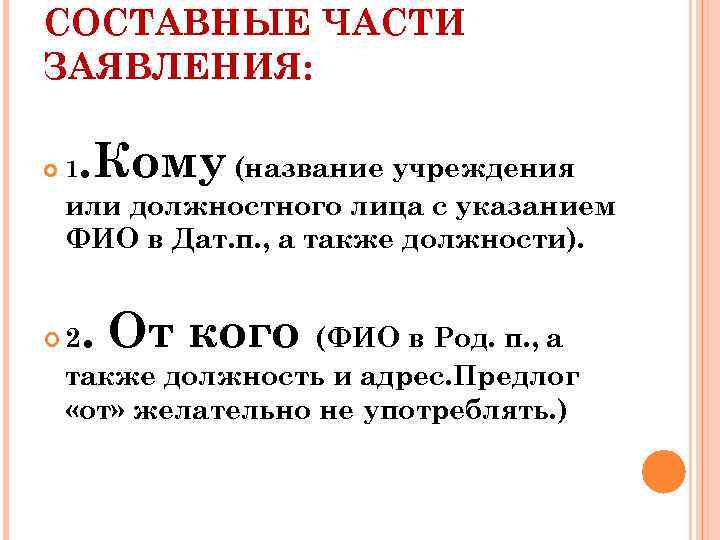 СОСТАВНЫЕ ЧАСТИ ЗАЯВЛЕНИЯ: 1 . Кому (название учреждения или должностного лица с указанием ФИО