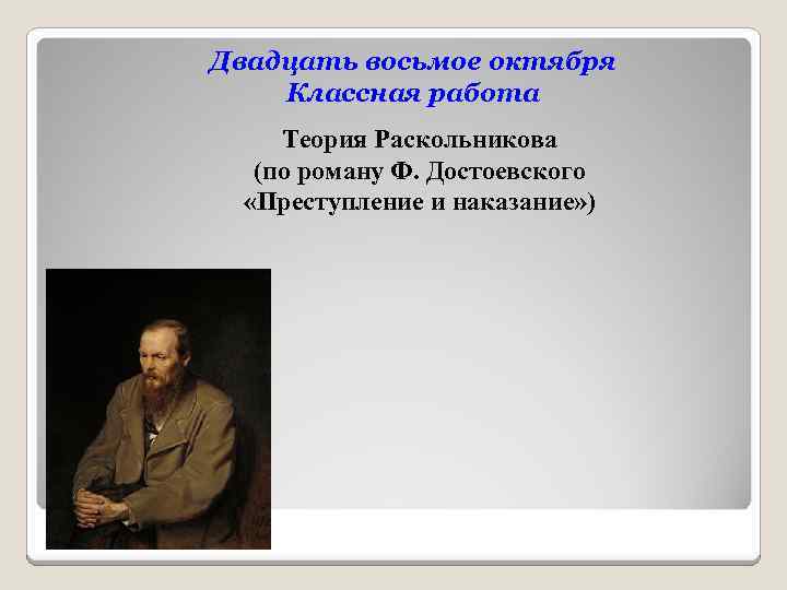 Двадцать восьмое октября Классная работа Теория Раскольникова (по роману Ф. Достоевского «Преступление и наказание»