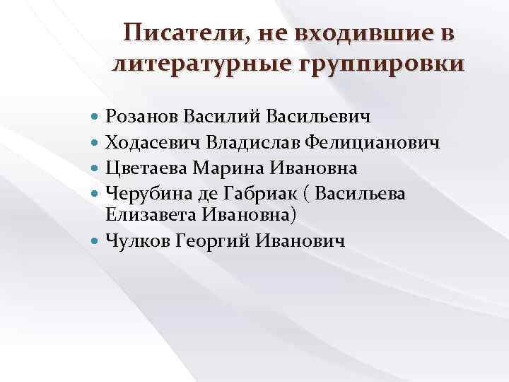 Писатели, не входившие в литературные группировки Розанов Василий Васильевич Ходасевич Владислав Фелицианович Цветаева Марина