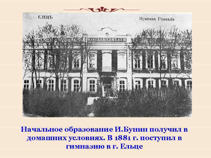 Начальное образование И. Бунин получил в домашних условиях. В 1881 г. поступил в гимназию