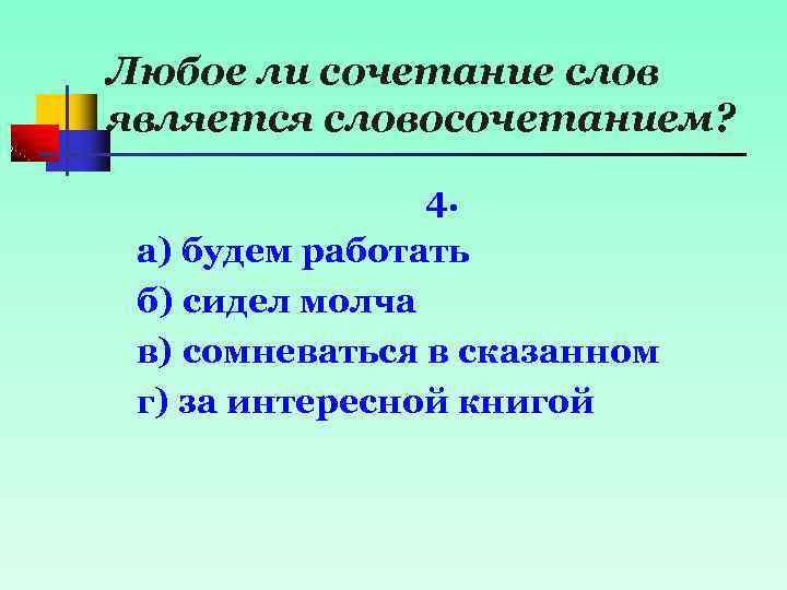Любое ли сочетание слов является словосочетанием? 4. а) будем работать б) сидел молча в)